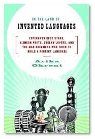 In the Land of Invented Languages: Esperanto Rock Stars, Klingon Poets, Loglan Lovers, and the Mad Dreamers Who Tried to Build A Perfect Language