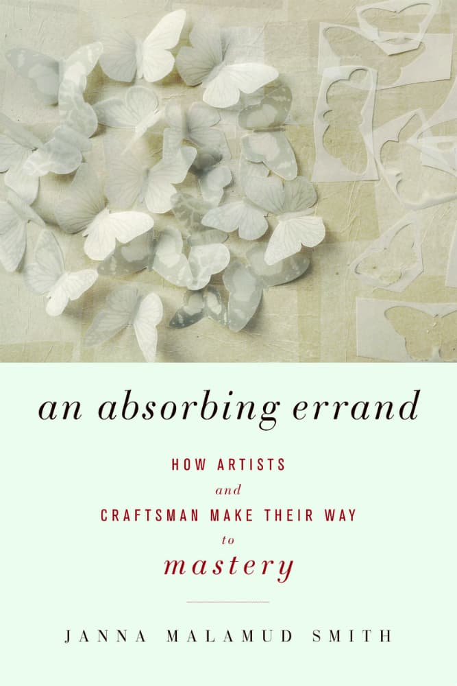 &quot;An Absorbing Errand: How Artists And Craftsmen Make Their Way To Mastery&quot; by Janna Malamud Smith. (Courtesy of Counterpoint Press)