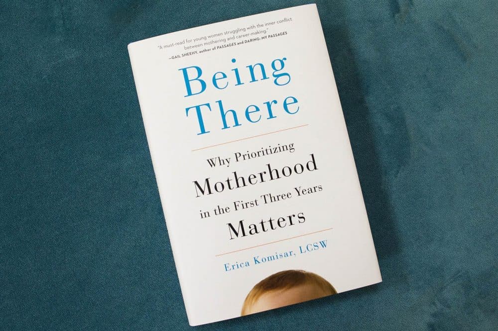 Being There: Why Prioritizing Motherhood in the First Three Years Matters by Erica Komisar. (Jesse Costa/WBUR)